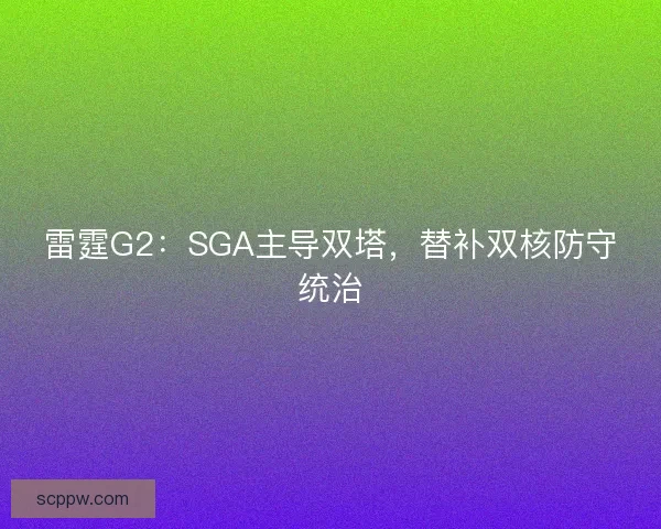 雷霆G2：SGA主导双塔，替补双核防守统治