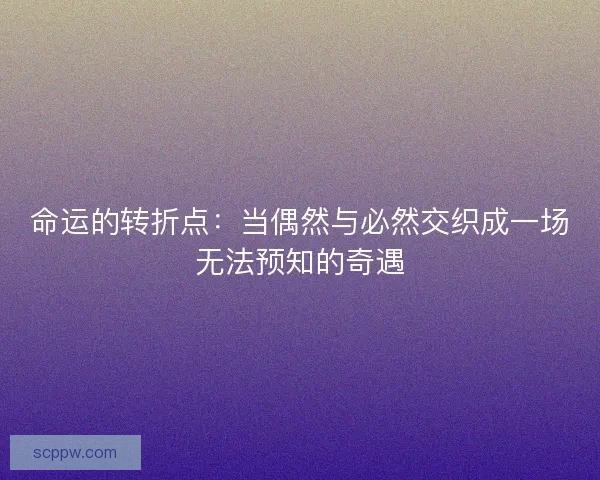 命运的转折点：当偶然与必然交织成一场无法预知的奇遇