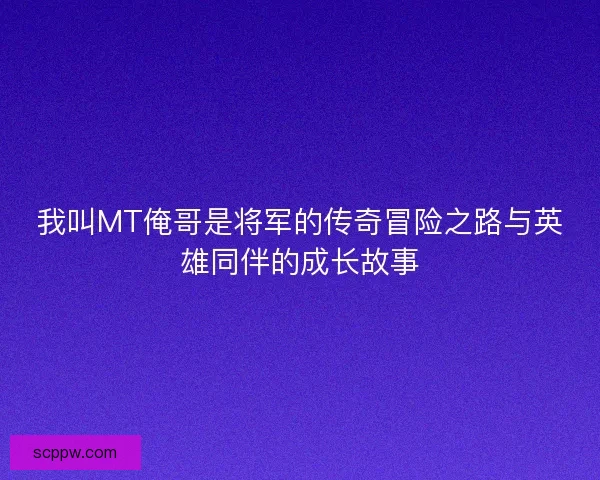 我叫MT俺哥是将军的传奇冒险之路与英雄同伴的成长故事