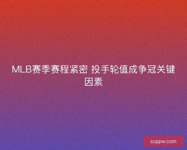 MLB赛季赛程紧密 投手轮值成争冠关键因素