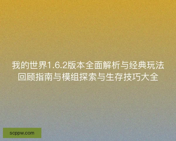 我的世界1.6.2版本全面解析与经典玩法回顾指南与模组探索与生存技巧大全