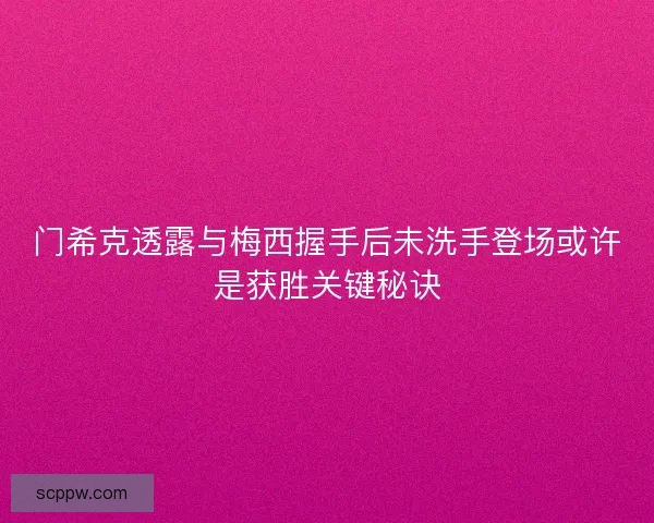 门希克透露与梅西握手后未洗手登场或许是获胜关键秘诀
