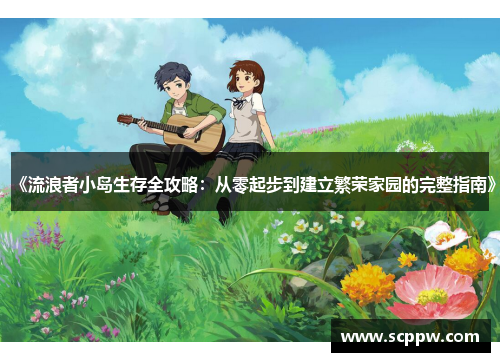 《流浪者小岛生存全攻略：从零起步到建立繁荣家园的完整指南》
