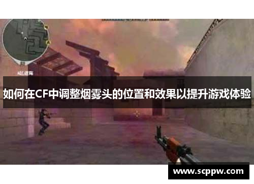 如何在CF中调整烟雾头的位置和效果以提升游戏体验